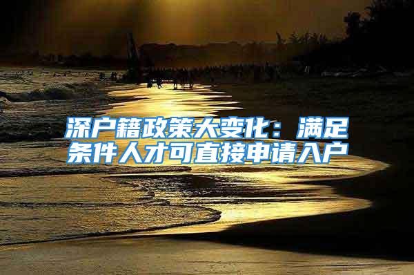 深户籍政策大变化：满足条件人才可直接申请入户