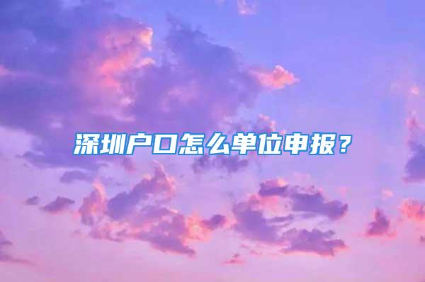 深圳户口怎么单位申报？