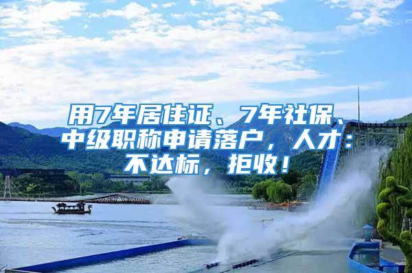 用7年居住证、7年社保、中级职称申请落户，人才：不达标，拒收！