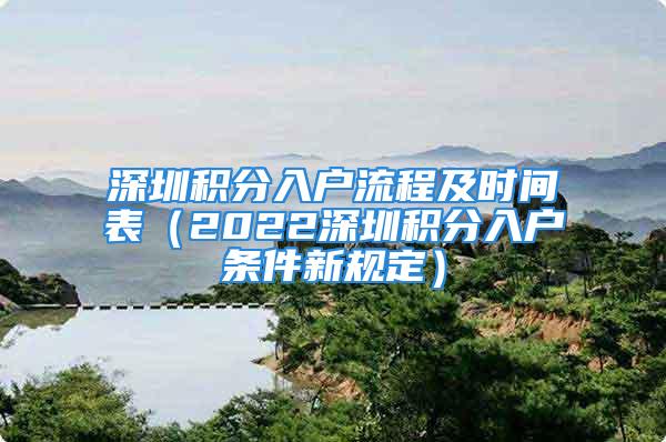 深圳积分入户流程及时间表（2022深圳积分入户条件新规定）