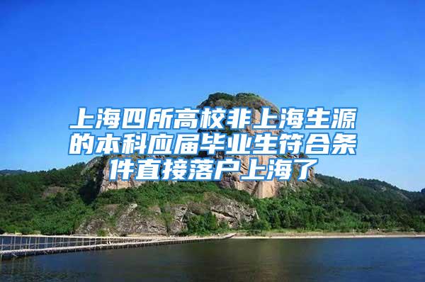 上海四所高校非上海生源的本科应届毕业生符合条件直接落户上海了