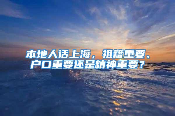 本地人话上海，祖籍重要、户口重要还是精神重要？