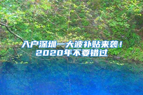 入户深圳一大波补贴来袭！2020年不要错过