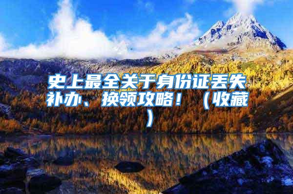 史上最全关于身份证丢失补办、换领攻略！（收藏）