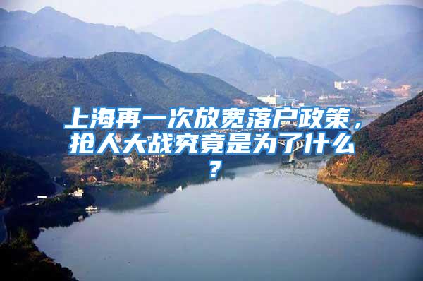 上海再一次放宽落户政策，抢人大战究竟是为了什么？