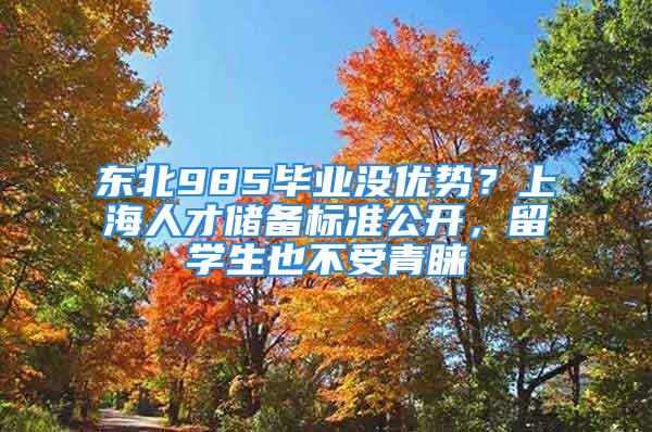 东北985毕业没优势？上海人才储备标准公开，留学生也不受青睐