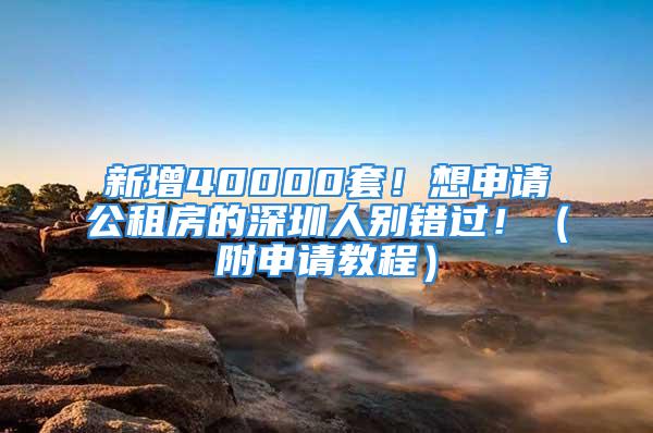 新增40000套！想申请公租房的深圳人别错过！（附申请教程）