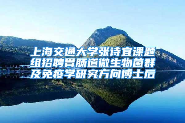 上海交通大学张诗宜课题组招聘胃肠道微生物菌群及免疫学研究方向博士后