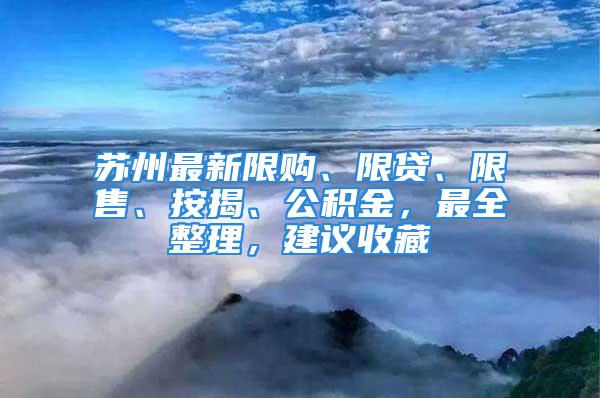 苏州最新限购、限贷、限售、按揭、公积金，最全整理，建议收藏