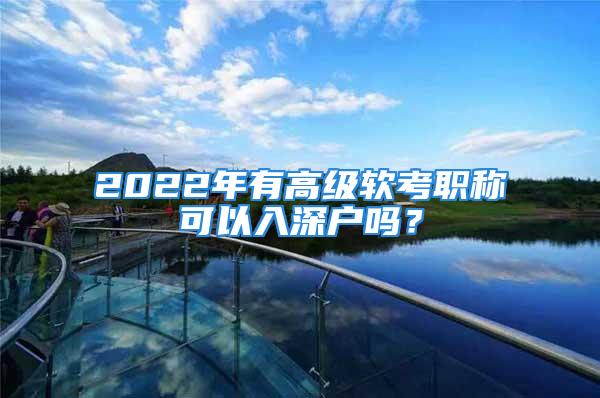 2022年有高级软考职称可以入深户吗？