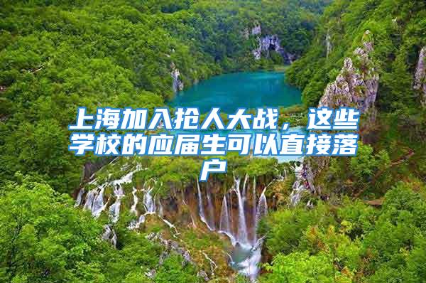 上海加入抢人大战，这些学校的应届生可以直接落户