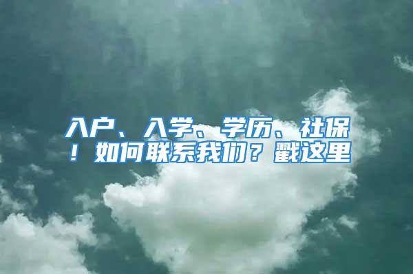 入户、入学、学历、社保！如何联系我们？戳这里