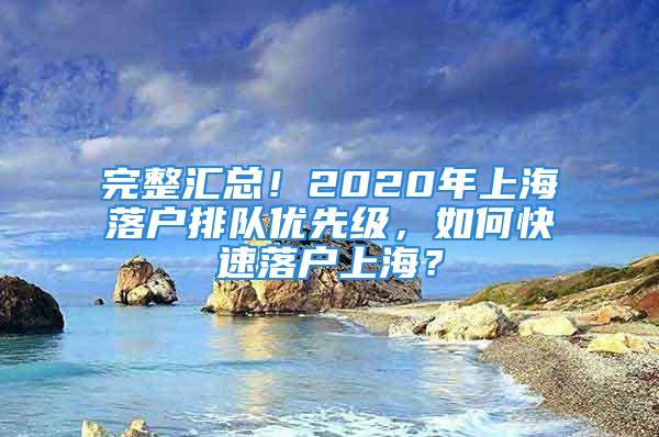 完整汇总！2020年上海落户排队优先级，如何快速落户上海？