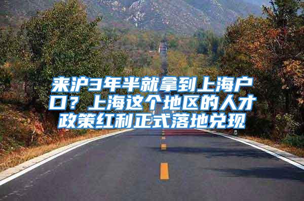 来沪3年半就拿到上海户口？上海这个地区的人才政策红利正式落地兑现