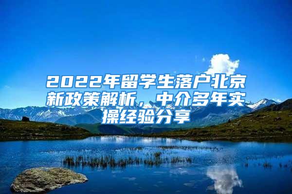 2022年留学生落户北京新政策解析，中介多年实操经验分享