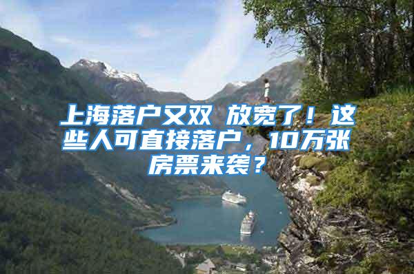 上海落户又双叒放宽了！这些人可直接落户，10万张房票来袭？