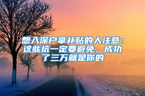 想入深户拿补贴的人注意：这些坑一定要避免，成功了三万就是你的