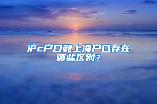 沪c户口和上海户口存在哪些区别？