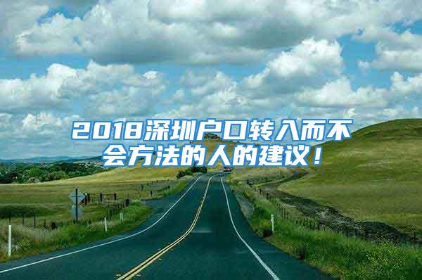 2018深圳户口转入而不会方法的人的建议！