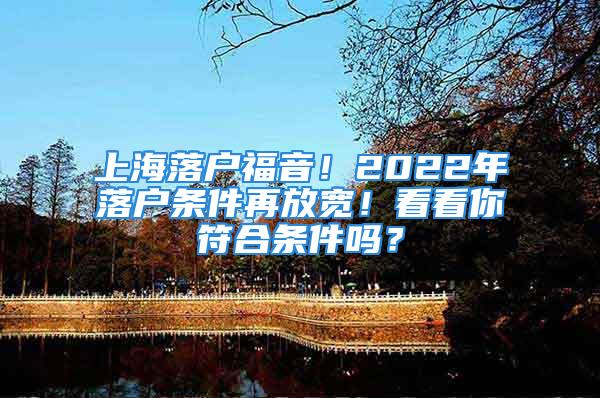 上海落户福音！2022年落户条件再放宽！看看你符合条件吗？