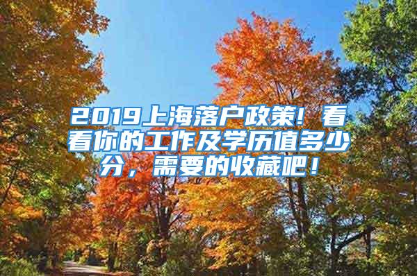 2019上海落户政策! 看看你的工作及学历值多少分，需要的收藏吧！