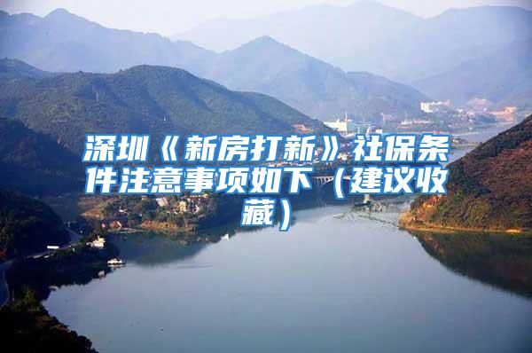 深圳《新房打新》社保条件注意事项如下（建议收藏）