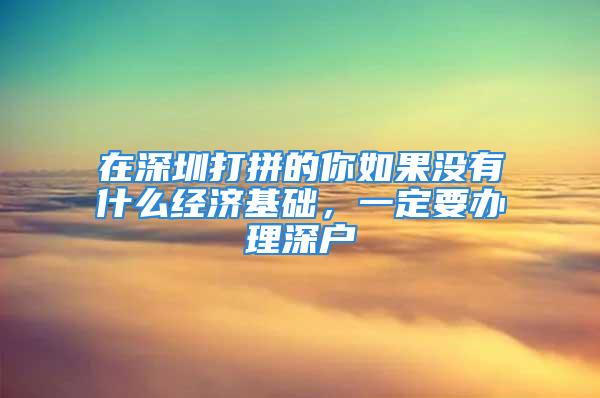 在深圳打拼的你如果没有什么经济基础，一定要办理深户