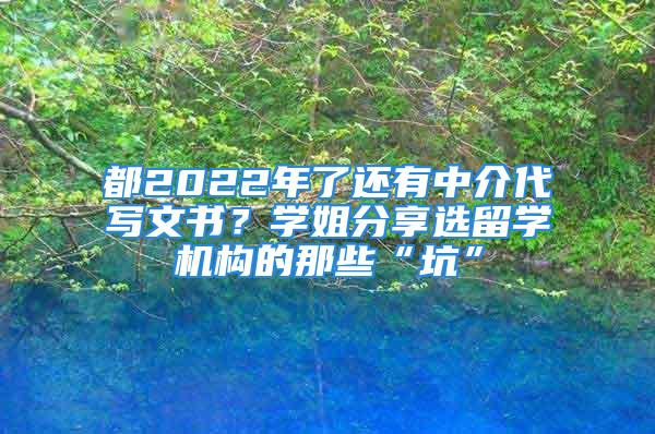 都2022年了还有中介代写文书？学姐分享选留学机构的那些“坑”