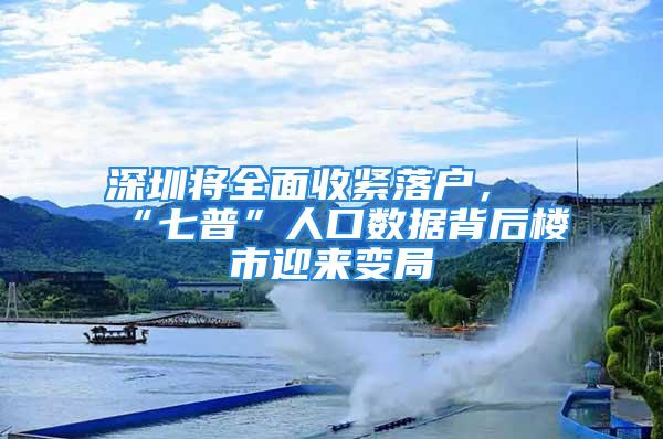 深圳将全面收紧落户，“七普”人口数据背后楼市迎来变局