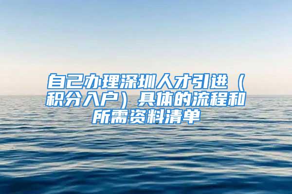 自己办理深圳人才引进（积分入户）具体的流程和所需资料清单