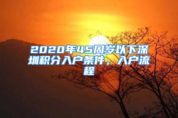 2020年45周岁以下深圳积分入户条件，入户流程