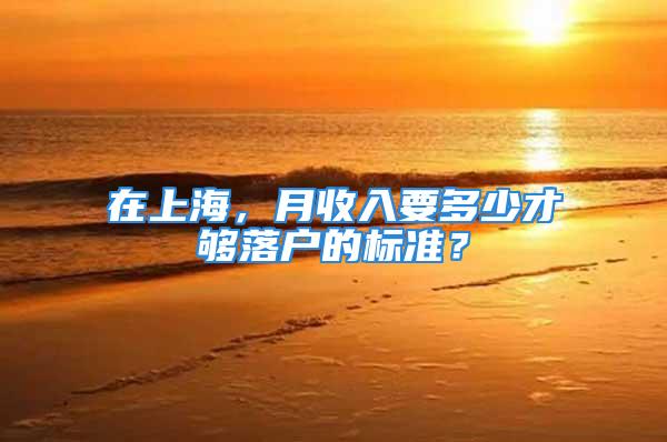 在上海，月收入要多少才够落户的标准？