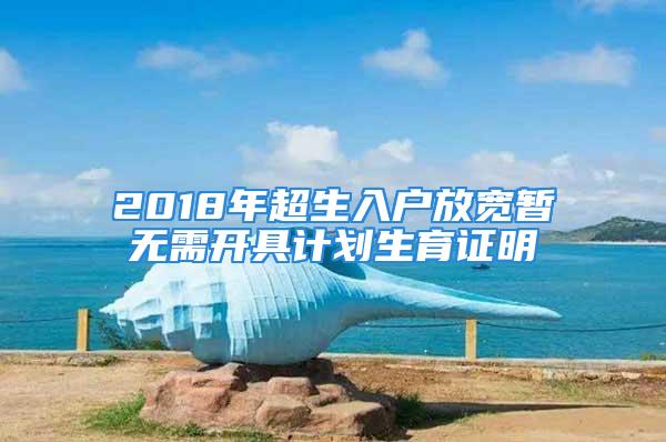 2018年超生入户放宽暂无需开具计划生育证明