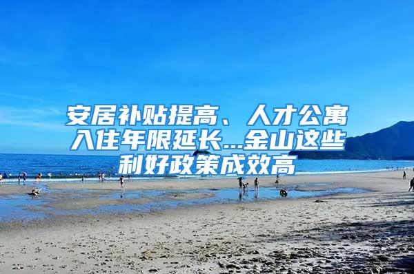 安居补贴提高、人才公寓入住年限延长...金山这些利好政策成效高