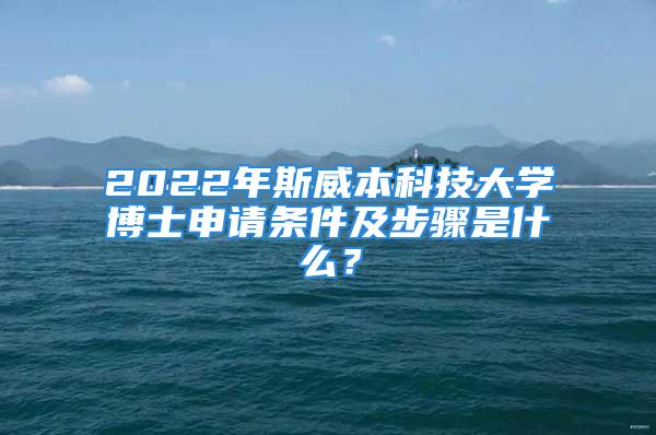 2022年斯威本科技大学博士申请条件及步骤是什么？