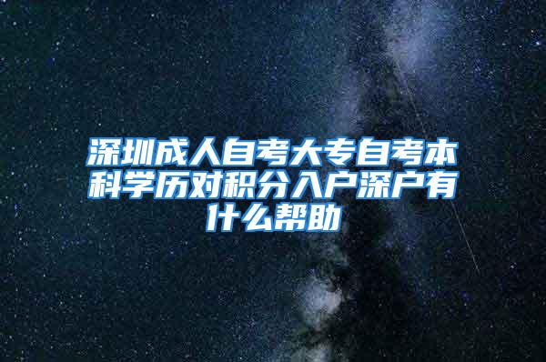 深圳成人自考大专自考本科学历对积分入户深户有什么帮助