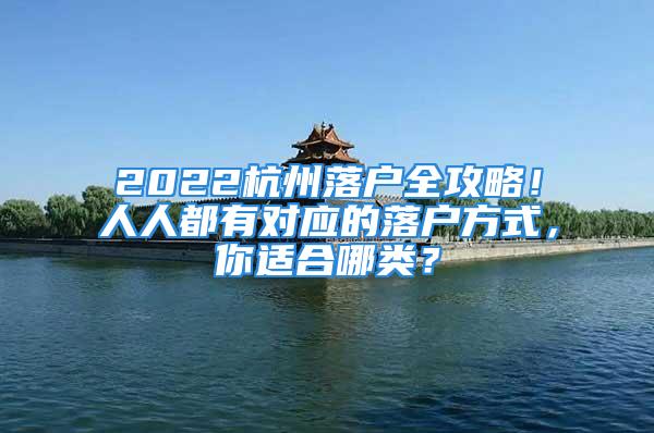 2022杭州落户全攻略！人人都有对应的落户方式，你适合哪类？