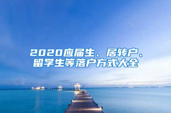 2020应届生、居转户、留学生等落户方式大全