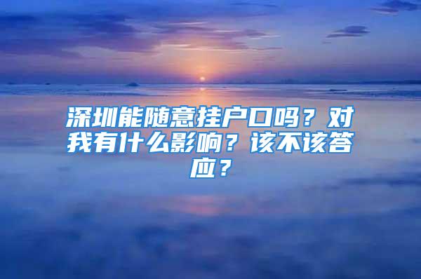 深圳能随意挂户口吗？对我有什么影响？该不该答应？