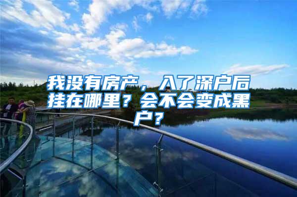 我没有房产，入了深户后挂在哪里？会不会变成黑户？