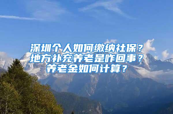 深圳个人如何缴纳社保？地方补充养老是咋回事？养老金如何计算？