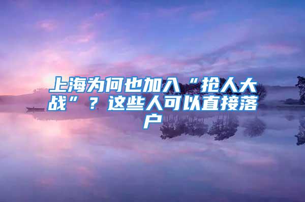 上海为何也加入“抢人大战”？这些人可以直接落户