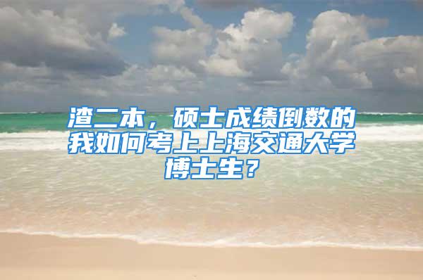 渣二本，硕士成绩倒数的我如何考上上海交通大学博士生？