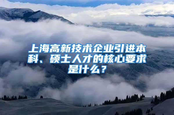 上海高新技术企业引进本科、硕士人才的核心要求是什么？