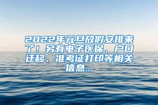 2022年元旦放假安排来了！另有电子医保、户口迁移、准考证打印等相关信息...