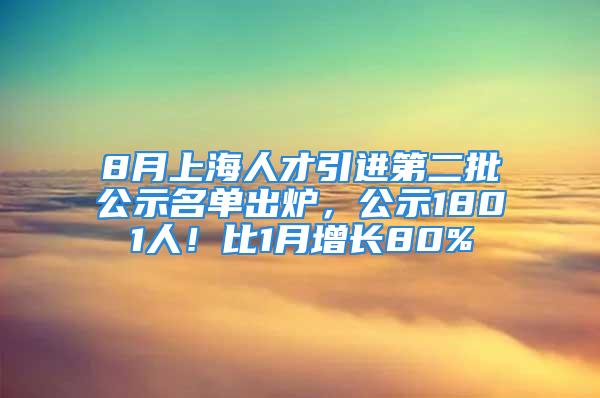 8月上海人才引进第二批公示名单出炉，公示1801人！比1月增长80%