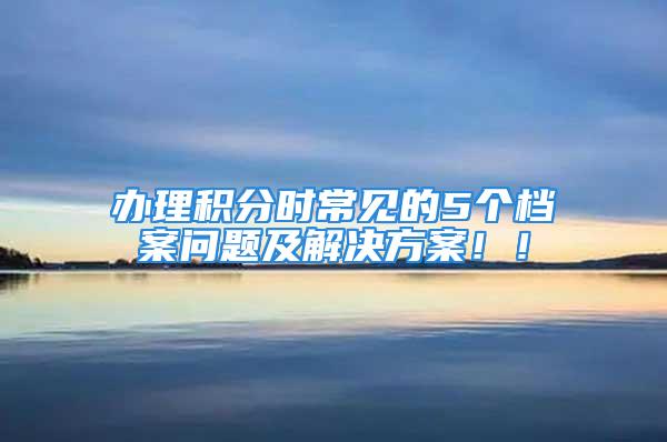 办理积分时常见的5个档案问题及解决方案！！