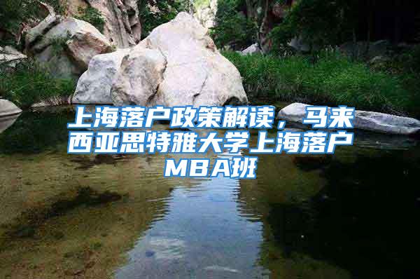 上海落户政策解读，马来西亚思特雅大学上海落户MBA班