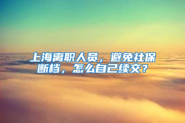 上海离职人员，避免社保断档，怎么自己续交？