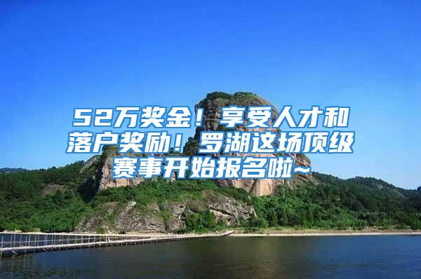 52万奖金！享受人才和落户奖励！罗湖这场顶级赛事开始报名啦~